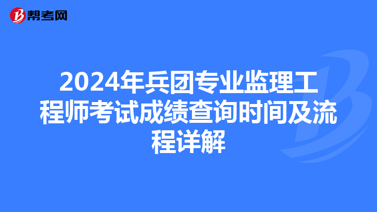 2024年兵团专业监理工程师考试成绩查询时间及流程详解