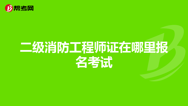 二级消防工程师证在哪里报名考试