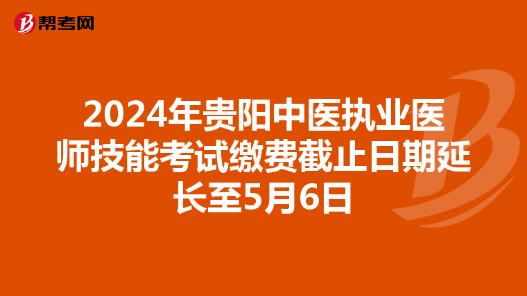 2024年贵阳中医执业医师技能考试缴费截止日期延长至5月6日