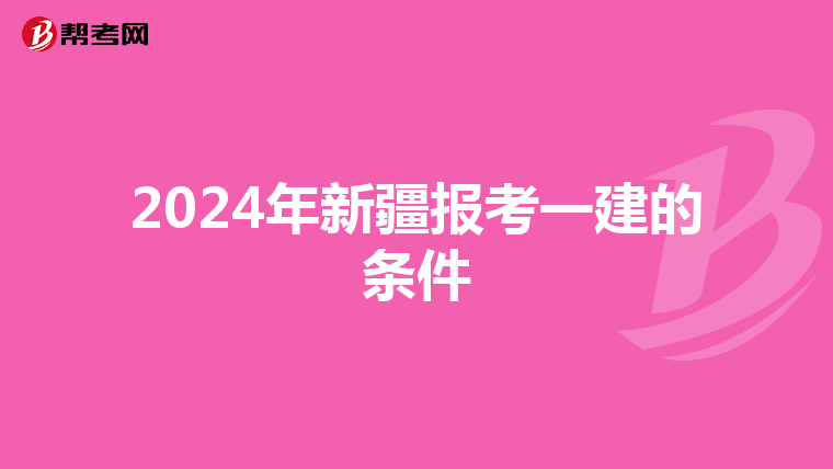 2024年新疆报考一建的条件