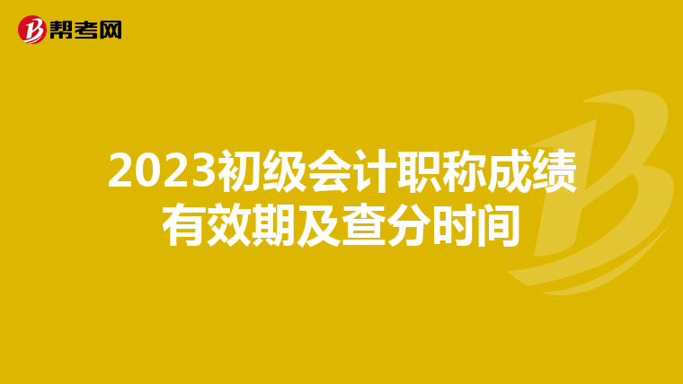 2023初級會計職稱成績有效期及查分時間