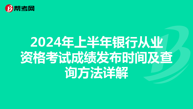 2024年上半年银行从业资格考试成绩发布时间及查询方法详解