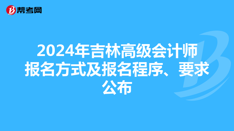 2024年吉林高级会计师报名方式及报名程序、要求公布