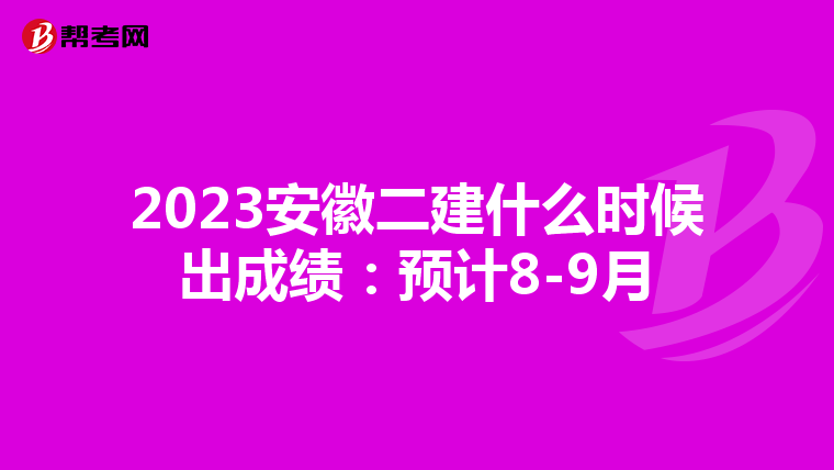 2023安徽二建什么时候出成绩：预计8-9月