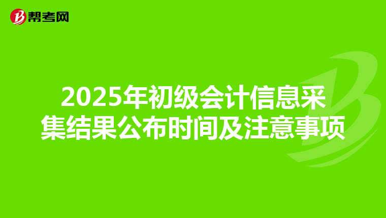 2025年初级会计信息采集结果公布时间及注意事项
