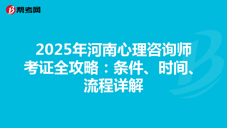 2025年河南心理咨询师考证全攻略：条件、时间、流程详解