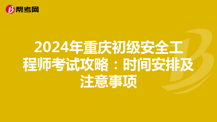 2024年重庆初级安全工程师考试攻略：时间安排及注意事项