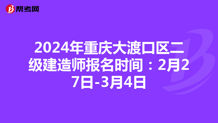 2024年重庆大渡口区二级建造师报名时间：2月27日-3月4日