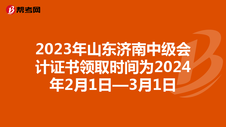 2023年山東濟南中級會計證書領(lǐng)取時間為2024年2月1日—3月1日