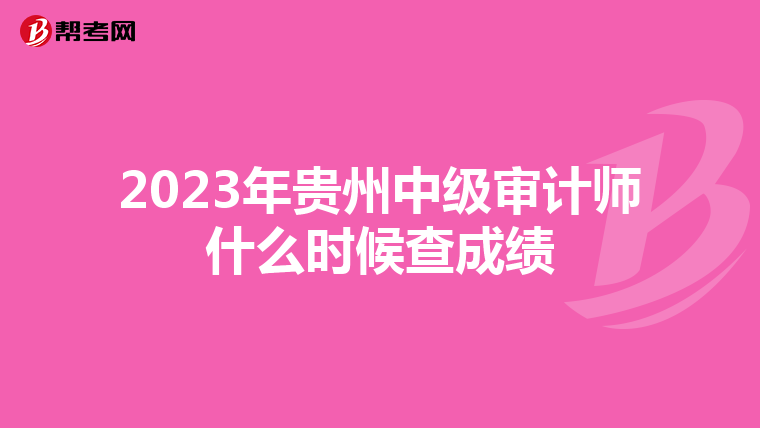 2023年贵州中级审计师什么时候查成绩