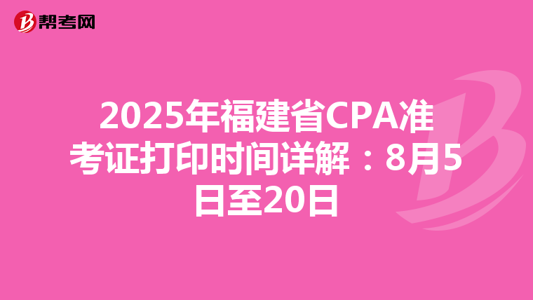 2025年福建省CPA准考证打印时间详解：8月5日至20日