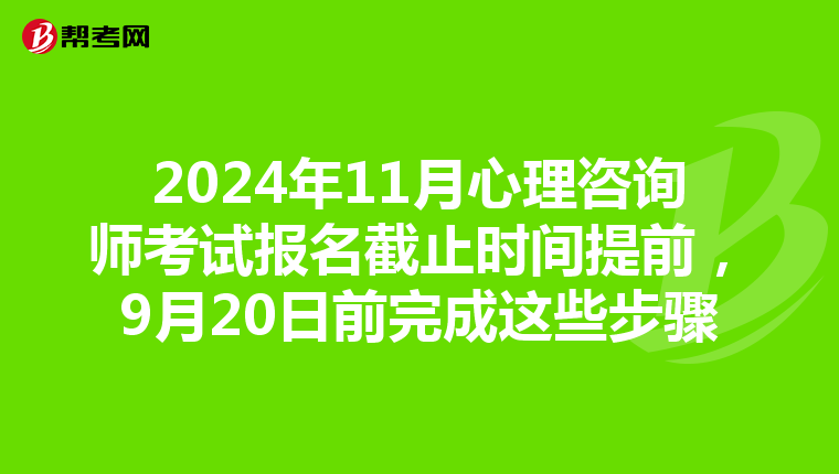 2024年11月心理咨询师考试报名截止时间提前，9月20日前完成这些步骤