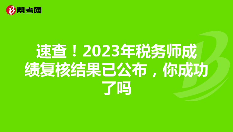 速查！2023年稅務(wù)師成績(jī)復(fù)核結(jié)果已公布，你成功了嗎
