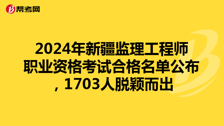 2024年新疆监理工程师职业资格考试合格名单公布，1703人脱颖而出