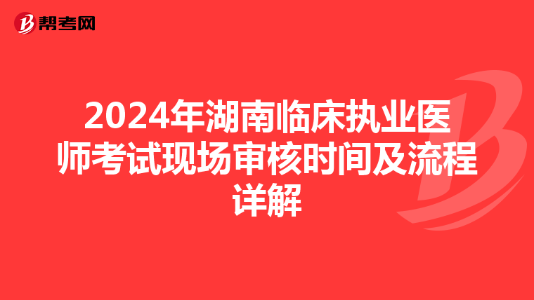 2024年湖南临床执业医师考试现场审核时间及流程详解