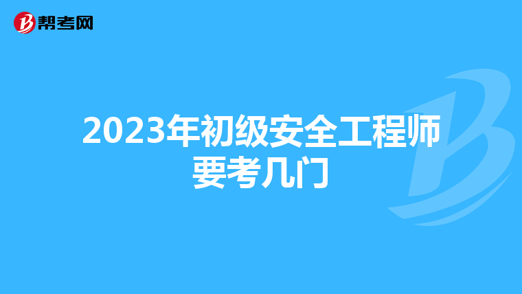 2023年初级安全工程师要考几门