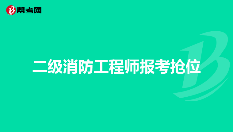 二级消防工程师报考抢位