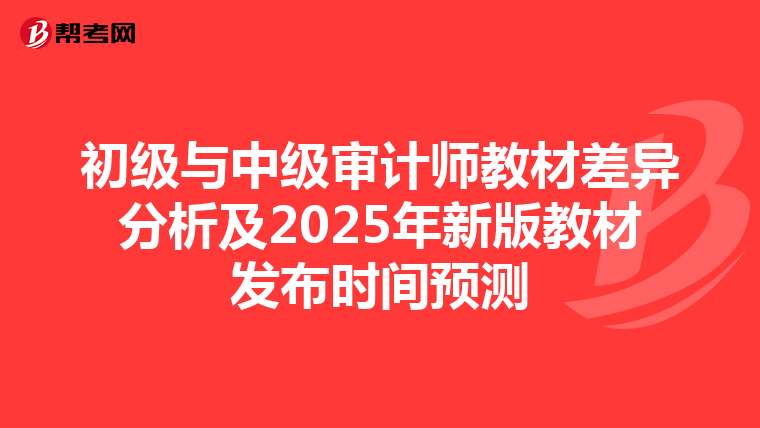 初级与中级审计师教材差异分析及2025年新版教材发布时间预测