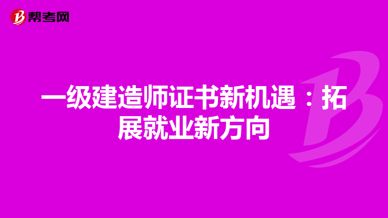 一級建造師證書新機遇：拓展就業新方向