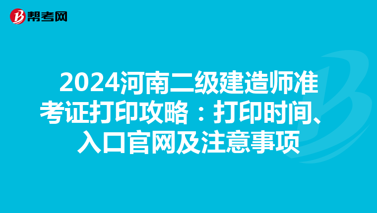 2024河南二級建造師準考證打印攻略：打印時間、入口官網及注意事項