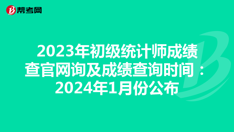 2023年初级统计师成绩查官网询及成绩查询时间：2024年1月份公布