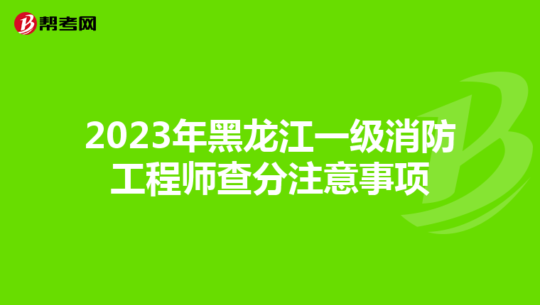 2023年黑龙江一级消防工程师查分注意事项