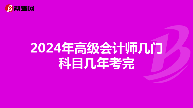 2024年高級(jí)會(huì)計(jì)師幾門科目幾年考完