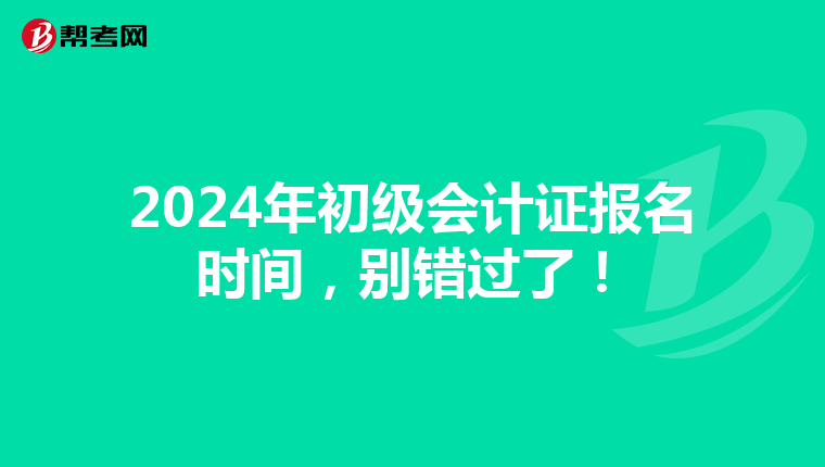 2024年初级会计证报名时间,别错过了!