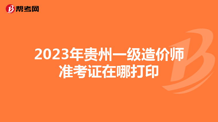 2023年贵州一级造价师准考证在哪打印