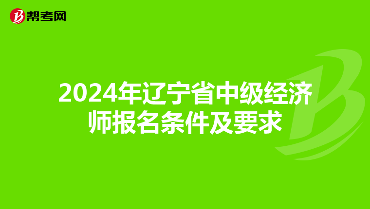 2024年辽宁省中级经济师报名条件及要求