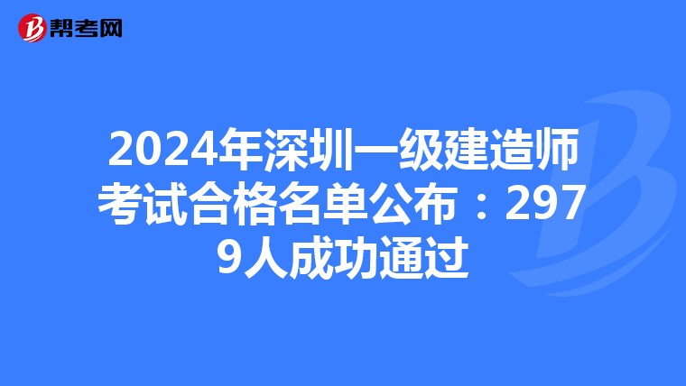 2024年深圳一级建造师考试合格名单公布：2979人成功通过