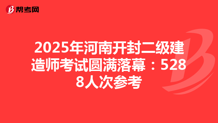 2025年河南開封二級建造師考試圓滿落幕：5288人次參考