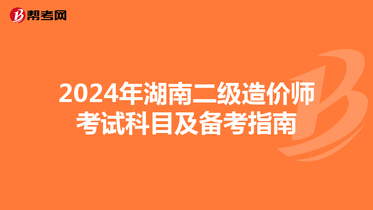 2024年湖南二级造价师考试科目及备考指南