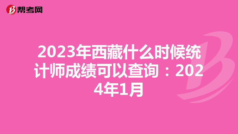2023年西藏什么時(shí)候統(tǒng)計(jì)師成績(jī)可以查詢：2024年1月