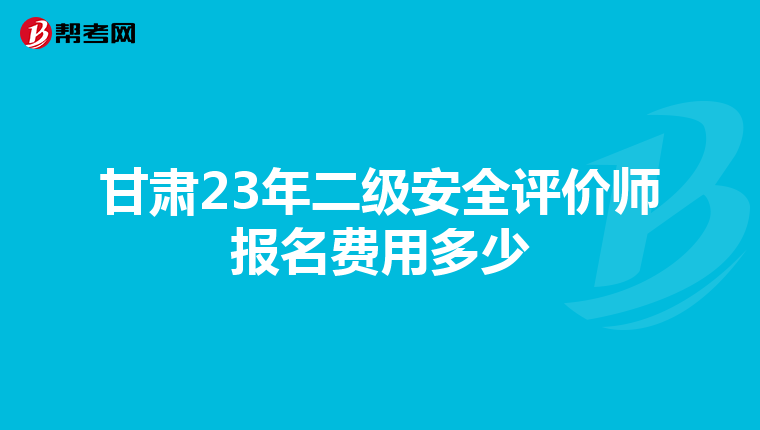 甘肃23年二级安全评价师报名费用多少