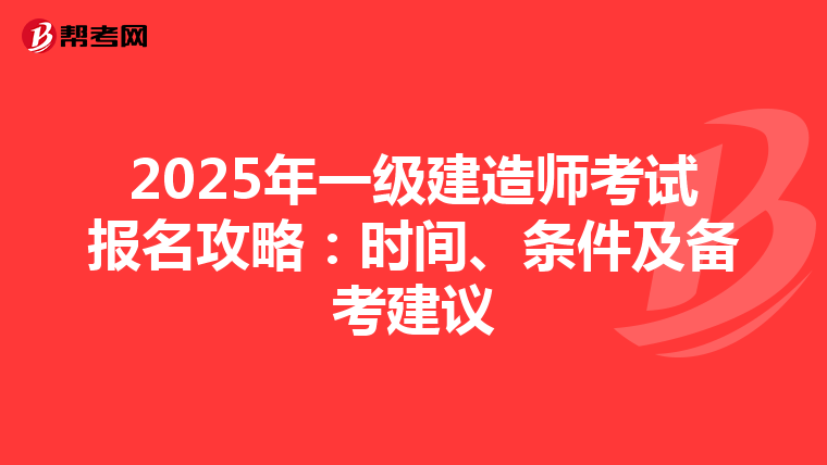 2025年一级建造师考试报名攻略：时间、条件及备考建议