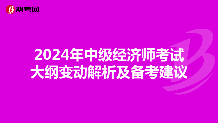 2024年中级经济师考试大纲变动解析及备考建议
