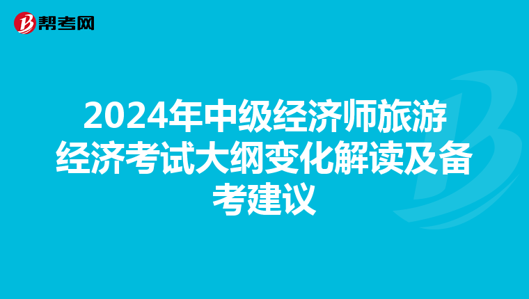 2024年中級經(jīng)濟師旅游經(jīng)濟考試大綱變化解讀及備考建議