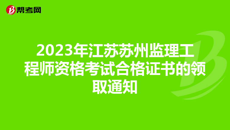 2023年江苏苏州监理工程师资格考试合格证书的领取通知