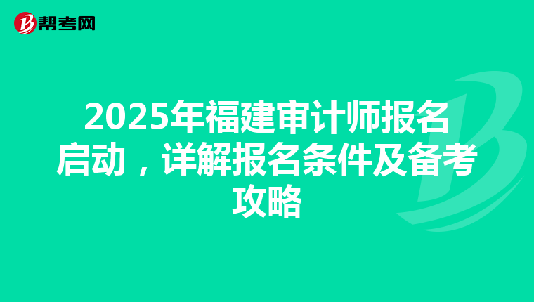 2025年福建审计师报名启动，详解报名条件及备考攻略