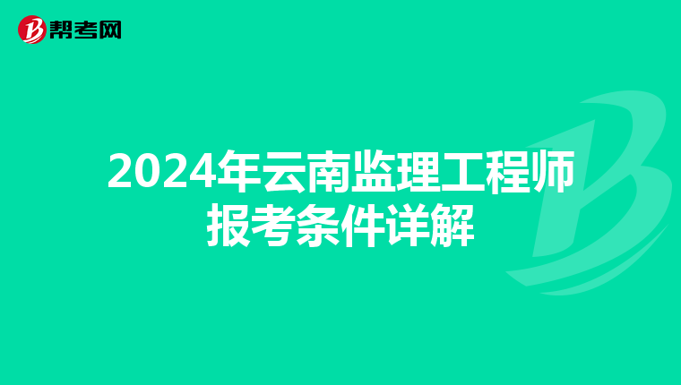 2024年云南监理工程师报考条件详解