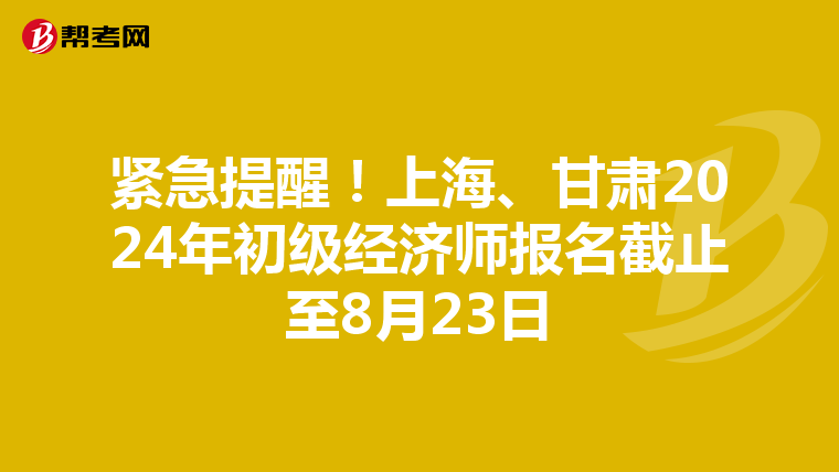 紧急提醒！上海、甘肃2024年初级经济师报名截止至8月23日