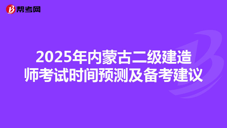 2025年内蒙古二级建造师考试时间预测及备考建议