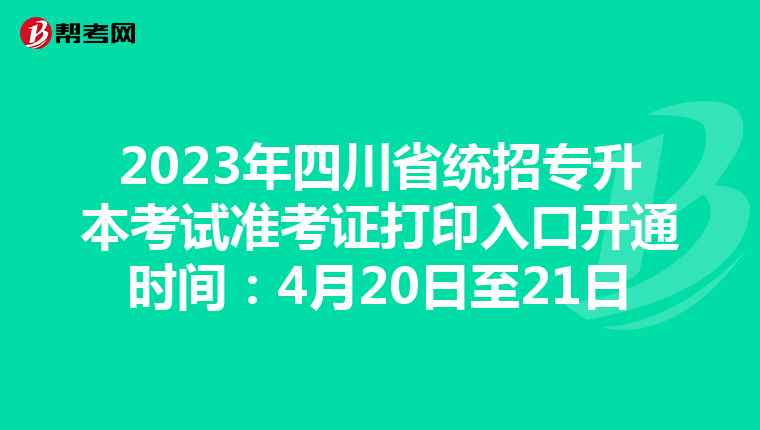 2023年四川省统招专升本考试准考证打印入口开通时间：4月20日至21日