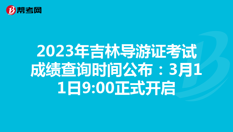 2023年吉林导游证考试成绩查询时间公布：3月11日9:00正式开启