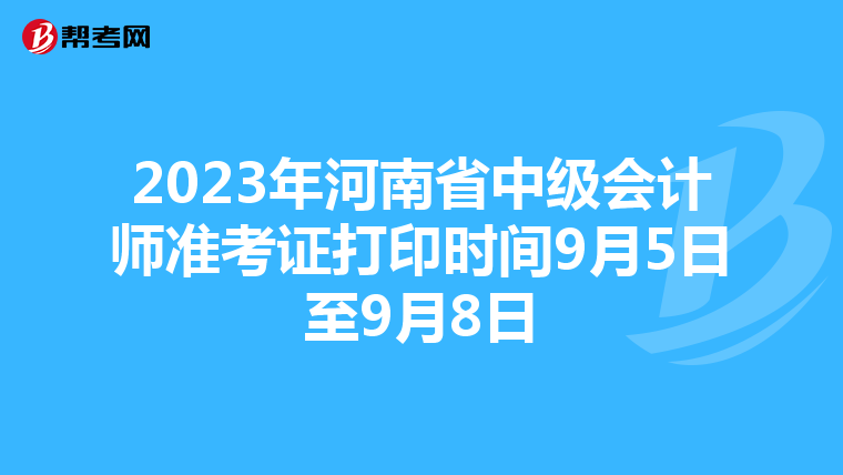 2023年河南省中级会计师准考证打印时间9月5日至9月8日