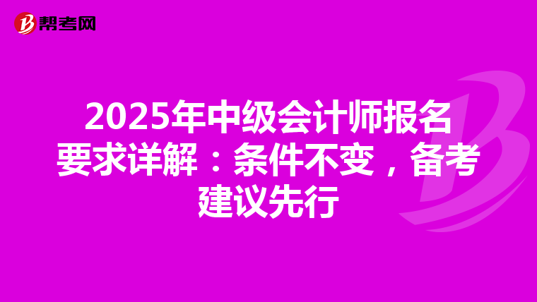 2025年中级会计师报名要求详解：条件不变，备考建议先行