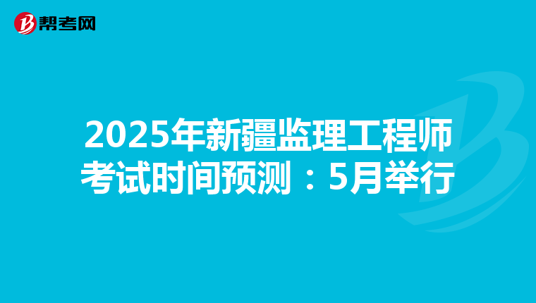 2025年新疆监理工程师考试时间预测：5月举行