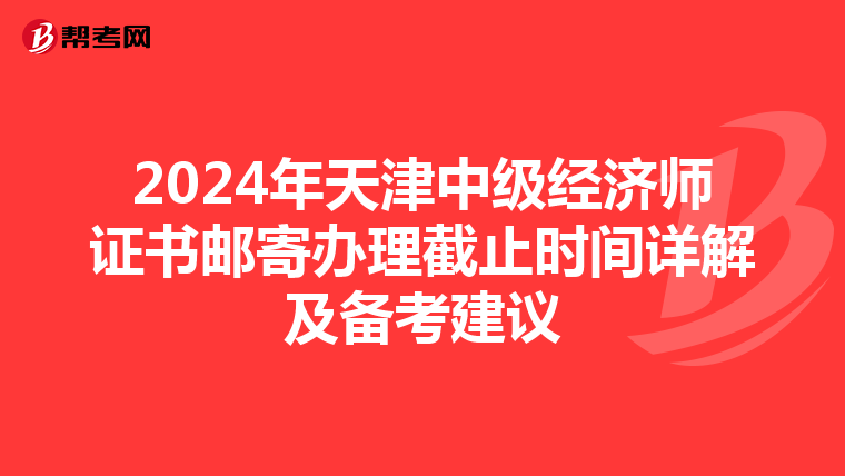 2024年天津中级经济师证书邮寄办理截止时间详解及备考建议
