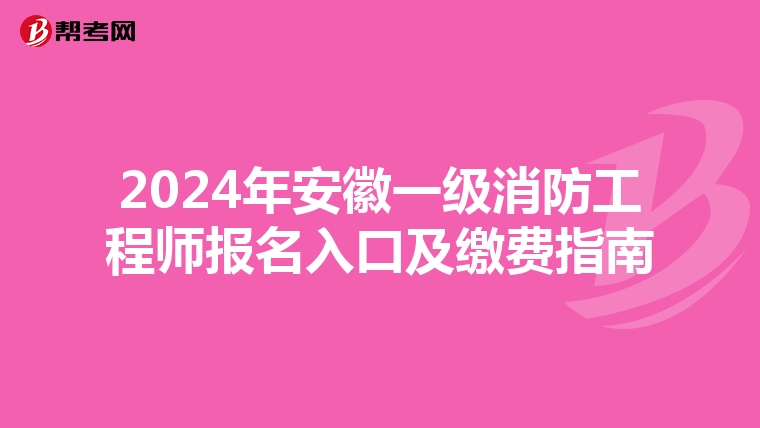 2024年安徽一级消防工程师报名入口及缴费指南
